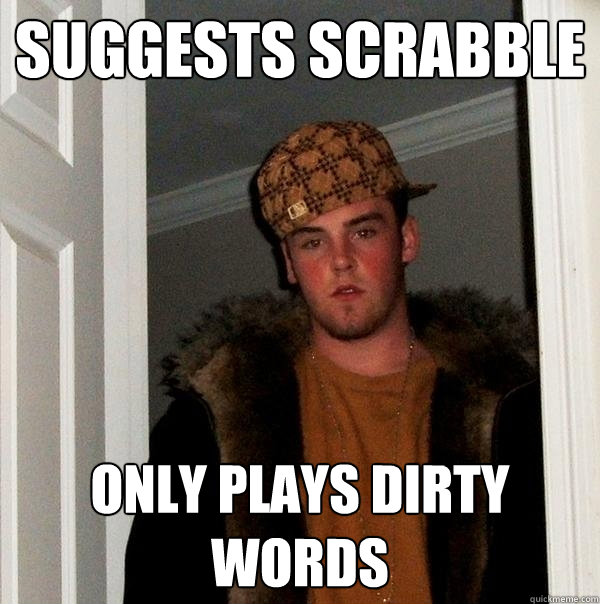 Suggests Scrabble only plays dirty words  Scumbag Steve