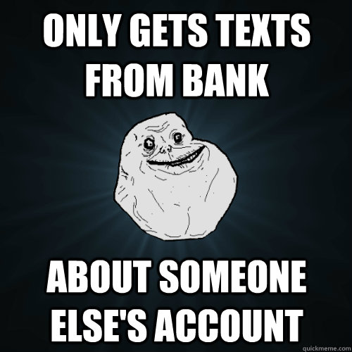 Only gets texts from bank About someone else's account - Only gets texts from bank About someone else's account  Forever Alone