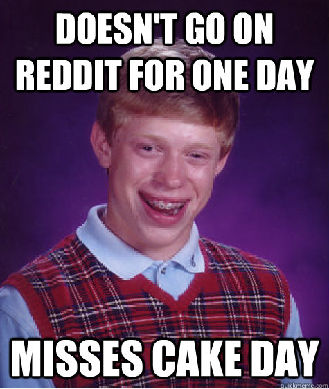 Doesn't go on Reddit for one day Misses cake day   Bad Luck Brian