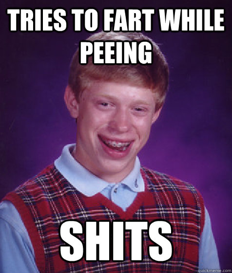 Tries to fart while peeing shits - Tries to fart while peeing shits  Bad Luck Brian