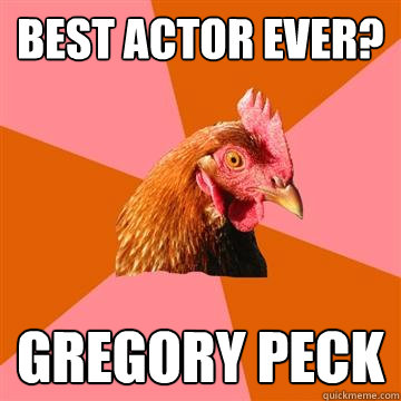 Best actor ever? gregory peck - Best actor ever? gregory peck  Anti-Joke Chicken