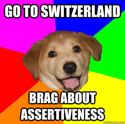 Go to Switzerland brag about assertiveness  Advice Dog