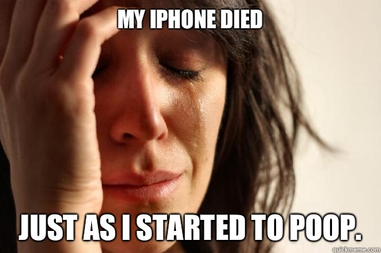 My iPhone died Just as I started to poop.   First World Problems