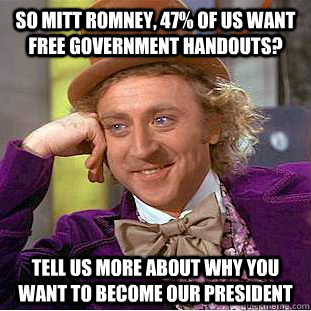 So Mitt Romney, 47% of us want free Government handouts? Tell us more about why you want to become our President - So Mitt Romney, 47% of us want free Government handouts? Tell us more about why you want to become our President  Condescending Wonka