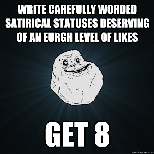 write carefully worded satirical statuses deserving of an eurgh level of likes get 8  Forever Alone