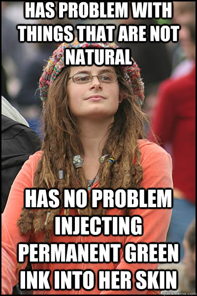 Has problem with things that are not natural Has no problem injecting permanent green ink into her skin   liberal college girl