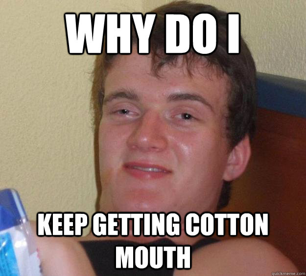 why do i keep getting cotton mouth   10 Guy