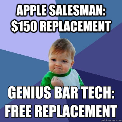 Apple salesman: $150 Replacement Genius Bar Tech:
Free replacement  Success Kid