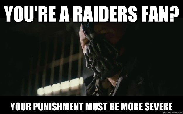 You're a RAIDERS fan? Your punishment must be more severe  Badass Bane