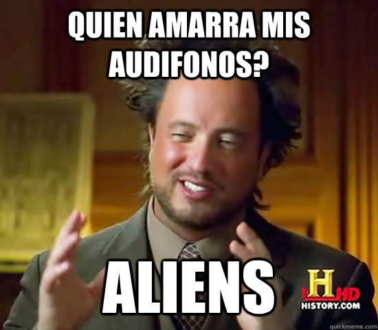 quien amarra mis audifonos? aliens  Ancient Aliens