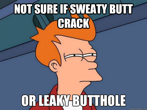 not sure if sweaty butt crack Or leaky butthole  - not sure if sweaty butt crack Or leaky butthole   Futurama Fry