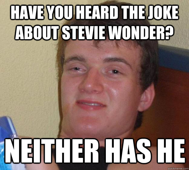 Have you heard the joke about Stevie Wonder? Neither has he  10 Guy