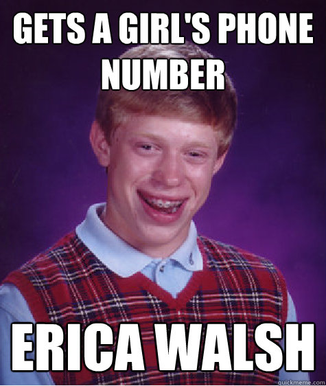 gets a girl's phone number Erica Walsh  Bad Luck Brian