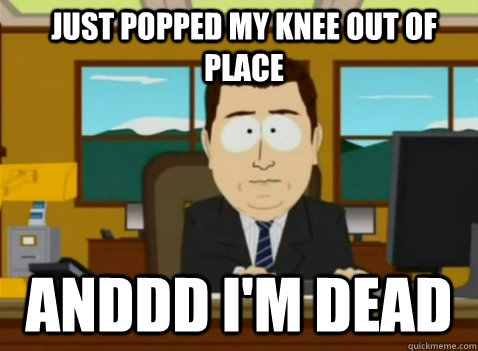 Just popped my knee out of place anddd I'm dead - Just popped my knee out of place anddd I'm dead  South Park Banker