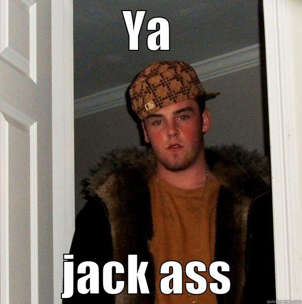 Yeah jackass - YA JACK ASS Scumbag Steve