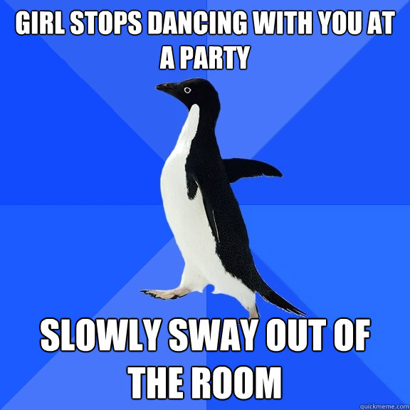 Girl stops dancing with you at a Party slowly Sway out of the room  Socially Awkward Penguin