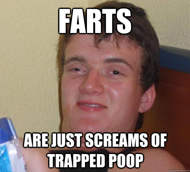 FARTS are just screams of trapped poop  10 Guy