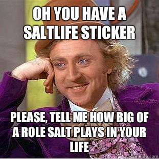 Oh you have a saltlife sticker Please, tell me how big of a role salt plays in your life   Condescending Wonka