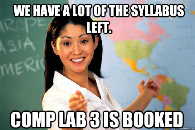 We have a lot of the syllabus left. Comp LAB 3 is booked - We have a lot of the syllabus left. Comp LAB 3 is booked  Unhelpful High School Teacher