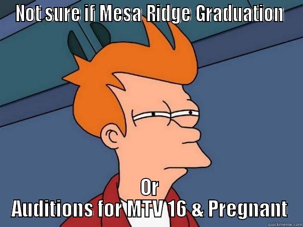 NOT SURE IF MESA RIDGE GRADUATION OR AUDITIONS FOR MTV 16 & PREGNANT Futurama Fry