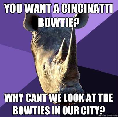 You want a Cincinatti bowtie?
 Why cant we look at the bowties in our city? - You want a Cincinatti bowtie?
 Why cant we look at the bowties in our city?  Sexually Oblivious Rhino