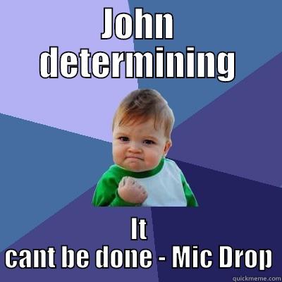 JOHN DETERMINING IT CANT BE DONE - MIC DROP Success Kid