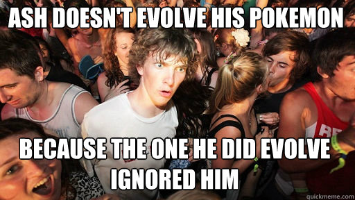 ash doesn't evolve his Pokemon 
 because the one he did evolve ignored him - ash doesn't evolve his Pokemon 
 because the one he did evolve ignored him  Sudden Clarity Clarence