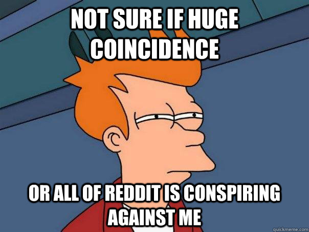 Not sure if huge coincidence Or all of reddit is conspiring against me  Futurama Fry