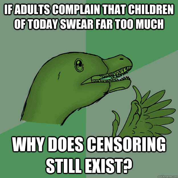 If adults complain that children of today swear far too much why does censoring still exist?  