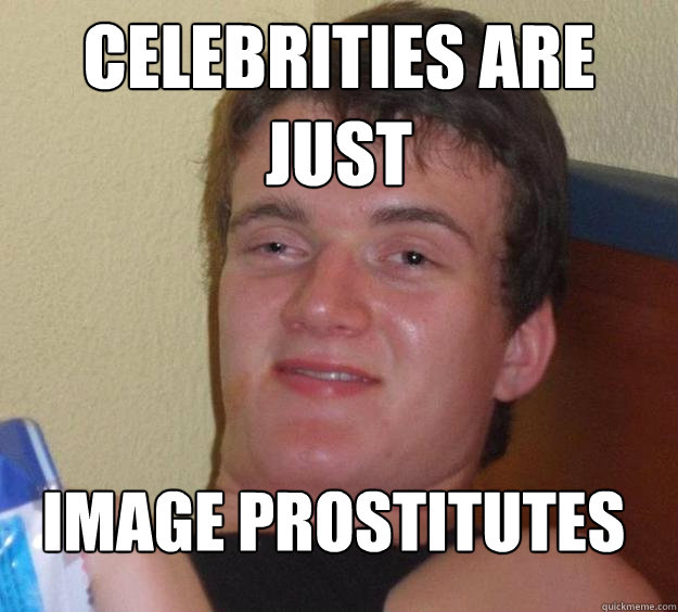 Celebrities are just Image prostitutes    10 Guy