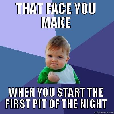 that face you make - THAT FACE YOU MAKE WHEN YOU START THE FIRST PIT OF THE NIGHT Success Kid