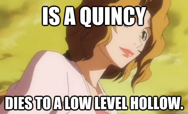 Is a Quincy Dies to a low level Hollow. - Is a Quincy Dies to a low level Hollow.  Scumbag Ichigos Mom