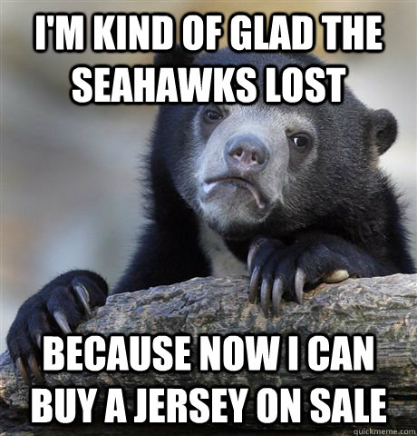 I'm kind of glad the Seahawks lost Because now I can buy a jersey on sale - I'm kind of glad the Seahawks lost Because now I can buy a jersey on sale  Confession Bear