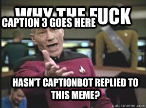 Why the fuck hasn't CaptionBot replied to this meme? Caption 3 goes here  Annoyed Picard