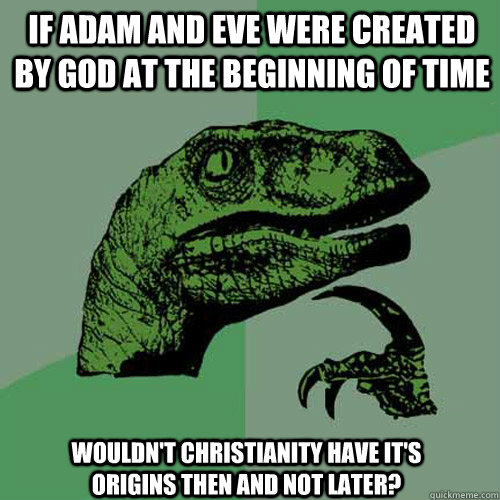 If Adam and Eve were created by God at the beginning of time Wouldn't Christianity have it's origins then and not later? - If Adam and Eve were created by God at the beginning of time Wouldn't Christianity have it's origins then and not later?  Philosoraptor