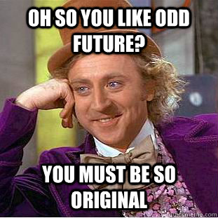 Oh so you like Odd Future? You must be so original  - Oh so you like Odd Future? You must be so original   Condescending Wonka