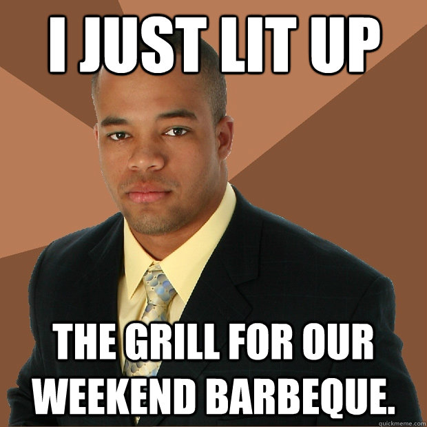 I just lit up the grill for our weekend barbeque.  - I just lit up the grill for our weekend barbeque.   Successful Black Man