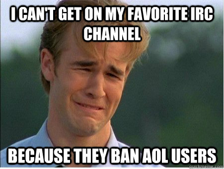 I can't get on my favorite IRC channel Because they ban aol users - I can't get on my favorite IRC channel Because they ban aol users  1990s Problems