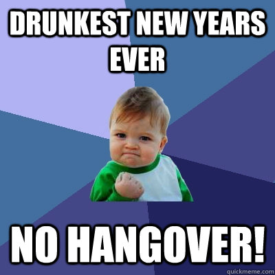 Drunkest new years ever no hangover! - Drunkest new years ever no hangover!  Success Kid