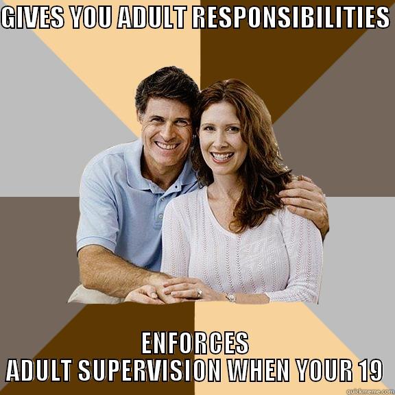 GIVES YOU ADULT RESPONSIBILITIES  ENFORCES ADULT SUPERVISION WHEN YOUR 19 Scumbag Parents