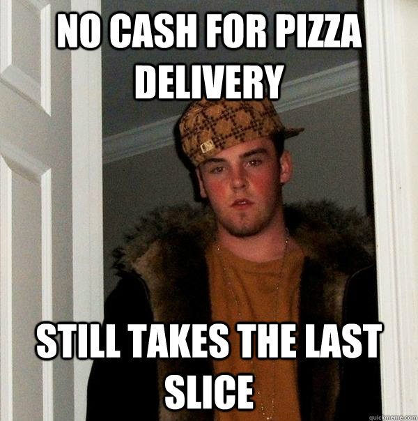 no cash for pizza delivery still takes the last slice  Scumbag Steve