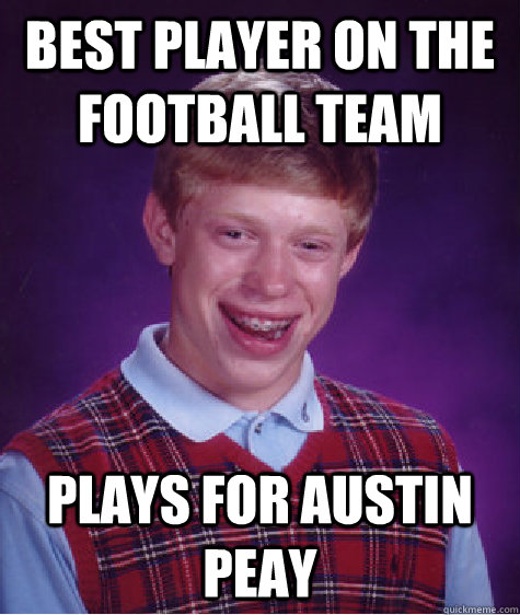 best player on the football team plays for austin peay - best player on the football team plays for austin peay  Bad Luck Brian