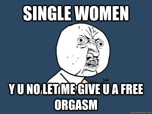 single women y u no let me give u a free orgasm  Y U No