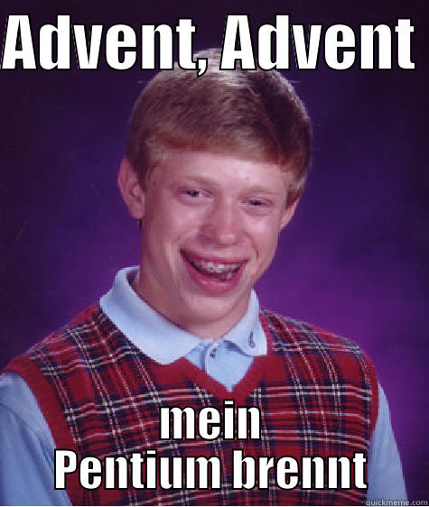 Ist mir Heute passiert... - ADVENT, ADVENT  MEIN PENTIUM BRENNT Bad Luck Brian