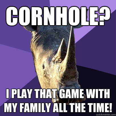 Cornhole? I play that game with my family all the time! - Cornhole? I play that game with my family all the time!  Sexually Oblivious Rhino