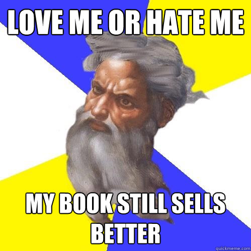 love me or hate me my book still sells better - love me or hate me my book still sells better  Advice God