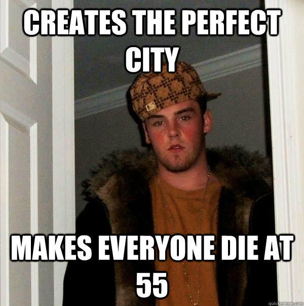 Creates the Perfect City makes everyone die at 55  Scumbag Steve