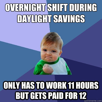 overnight shift during daylight savings only has to work 11 hours but gets paid for 12 - overnight shift during daylight savings only has to work 11 hours but gets paid for 12  Success Kid