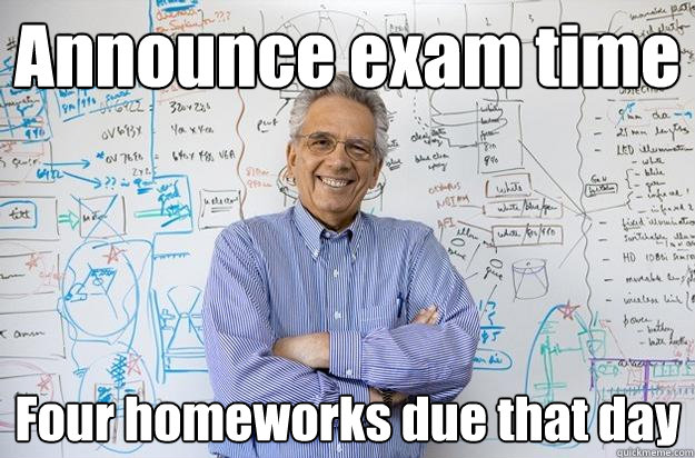 Announce exam time Four homeworks due that day  Engineering Professor