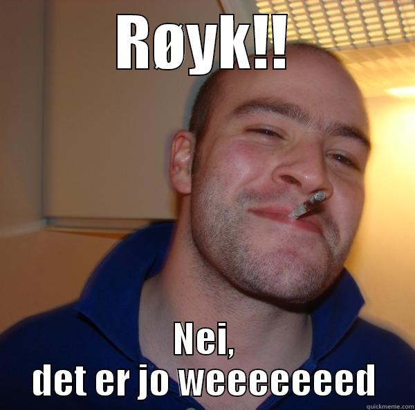 RØYK!! NEI, DET ER JO WEEEEEEED Good Guy Greg 